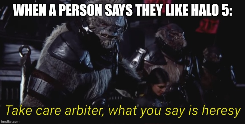 (insert interesting title here) | WHEN A PERSON SAYS THEY LIKE HALO 5: | image tagged in take care arbiter what you say is heresy,halo 5 | made w/ Imgflip meme maker