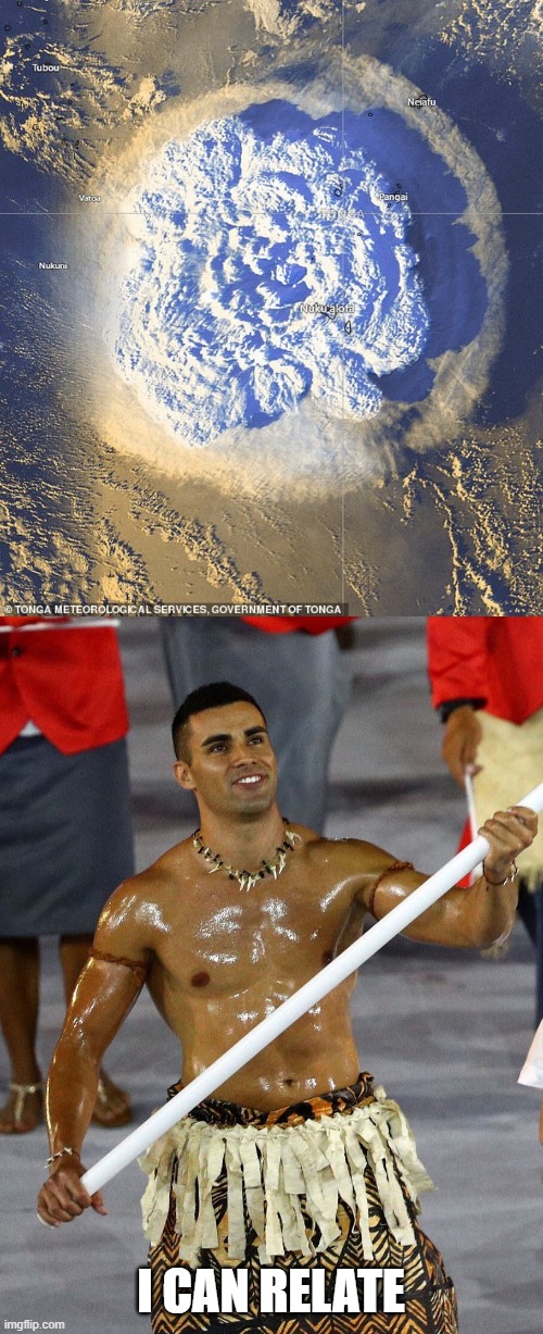 I CAN RELATE | image tagged in tonga eruption,tonga | made w/ Imgflip meme maker