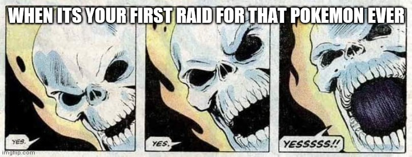 Ghost Rider Yes Yes Yesssss!! | WHEN ITS YOUR FIRST RAID FOR THAT POKEMON EVER | image tagged in ghost rider yes yes yesssss | made w/ Imgflip meme maker