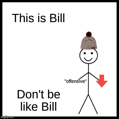 Not everybody is serious | This is Bill; "offensive"; Don't be like Bill | image tagged in memes,be like bill | made w/ Imgflip meme maker
