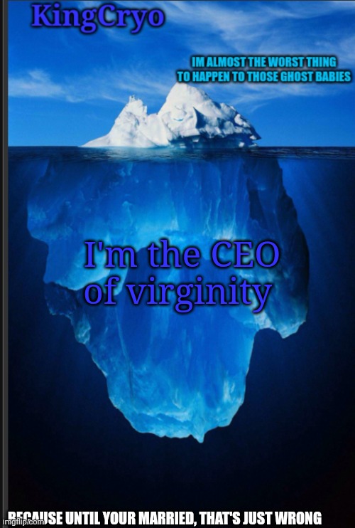 Remain pure | I'm the CEO of virginity; BECAUSE UNTIL YOUR MARRIED, THAT'S JUST WRONG | image tagged in the icy temp | made w/ Imgflip meme maker