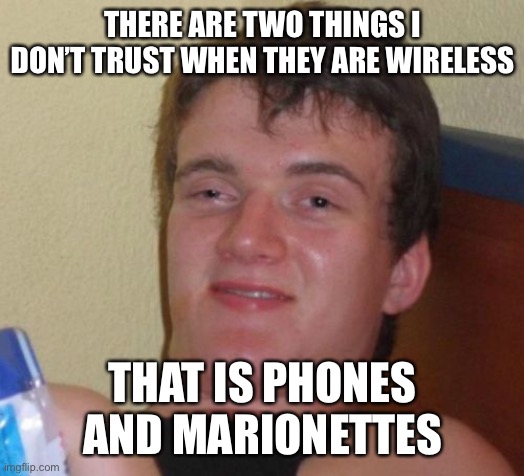 Trust issues |  THERE ARE TWO THINGS I DON’T TRUST WHEN THEY ARE WIRELESS; THAT IS PHONES AND MARIONETTES | image tagged in memes,10 guy,trust issues | made w/ Imgflip meme maker