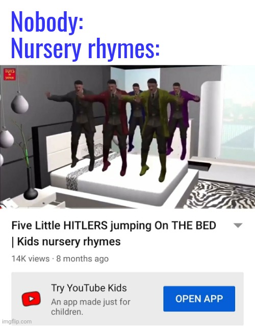 What the actual- |  Nobody:
Nursery rhymes: | image tagged in five little hitlers jumping on the bed | made w/ Imgflip meme maker