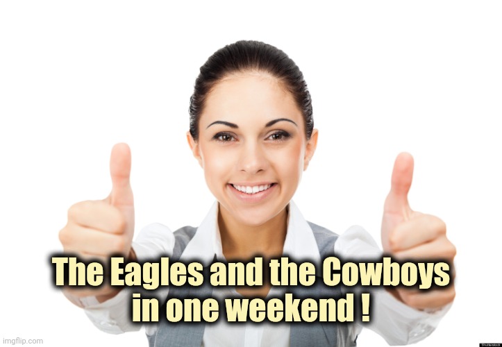 Professional Girl Two Thumbs Up | The Eagles and the Cowboys
in one weekend ! | image tagged in professional girl two thumbs up | made w/ Imgflip meme maker