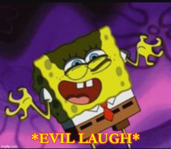 Spongebob Evil Laugh | *EVIL LAUGH* | image tagged in spongebob evil laugh | made w/ Imgflip meme maker