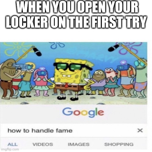 This is relatable for any school kid | WHEN YOU OPEN YOUR LOCKER ON THE FIRST TRY | image tagged in memes,funny,blank white template,school,relatable,locks | made w/ Imgflip meme maker