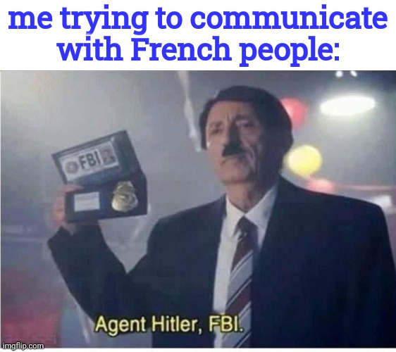 okay this is just wrong lol | me trying to communicate with French people: | image tagged in agent hitler fbi | made w/ Imgflip meme maker