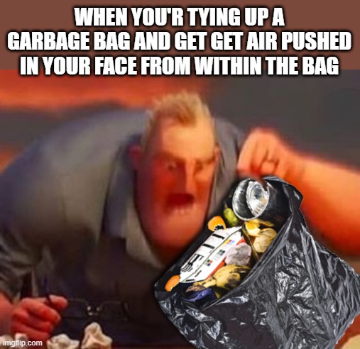 Image title |  WHEN YOU'R TYING UP A GARBAGE BAG AND GET GET AIR PUSHED IN YOUR FACE FROM WITHIN THE BAG | image tagged in mr incredible mad | made w/ Imgflip meme maker