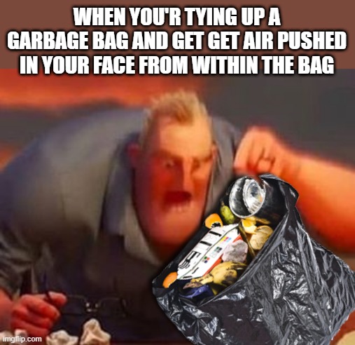 Image title | WHEN YOU'R TYING UP A GARBAGE BAG AND GET GET AIR PUSHED IN YOUR FACE FROM WITHIN THE BAG | image tagged in mr incredible mad | made w/ Imgflip meme maker