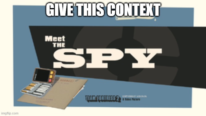 Meet the Spy | GIVE THIS CONTEXT | image tagged in meet the spy | made w/ Imgflip meme maker