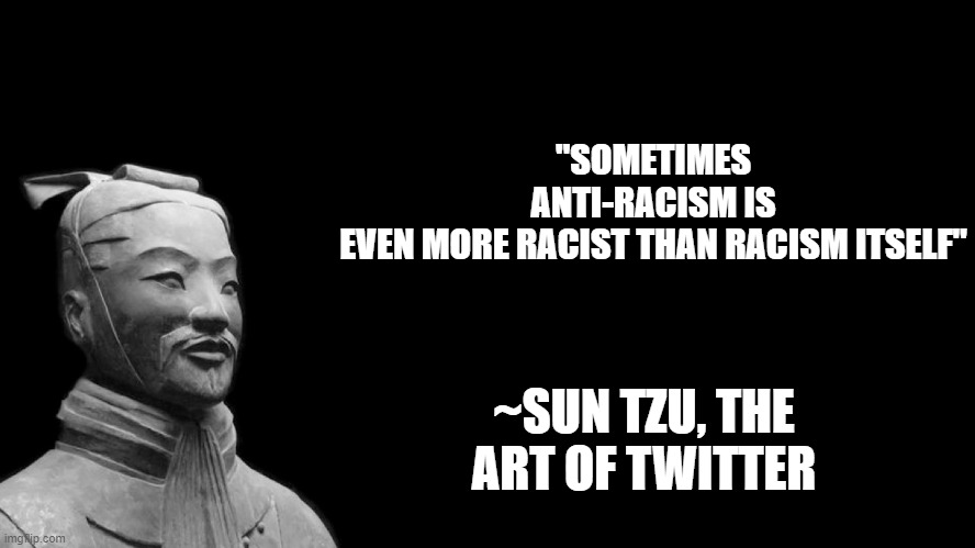 Sun Tzu |  "SOMETIMES ANTI-RACISM IS EVEN MORE RACIST THAN RACISM ITSELF"; ~SUN TZU, THE ART OF TWITTER | image tagged in sun tzu,memes | made w/ Imgflip meme maker