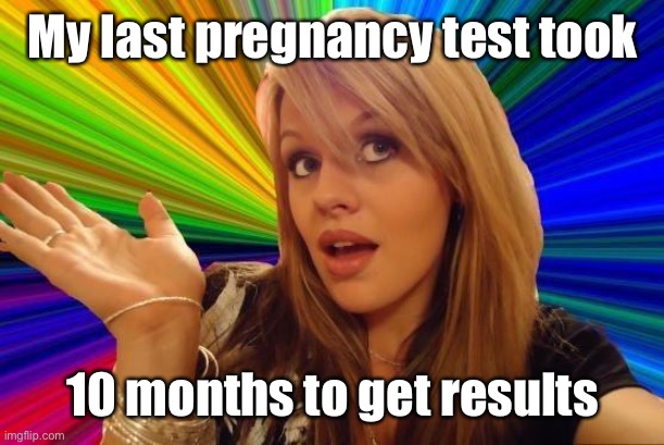 She’s a brain child |  My last pregnancy test took; 10 months to get results | image tagged in memes,dumb blonde,pregnancy,test results,funny memes | made w/ Imgflip meme maker