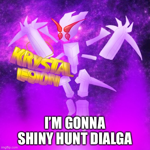 I’M GONNA SHINY HUNT DIALGA | made w/ Imgflip meme maker