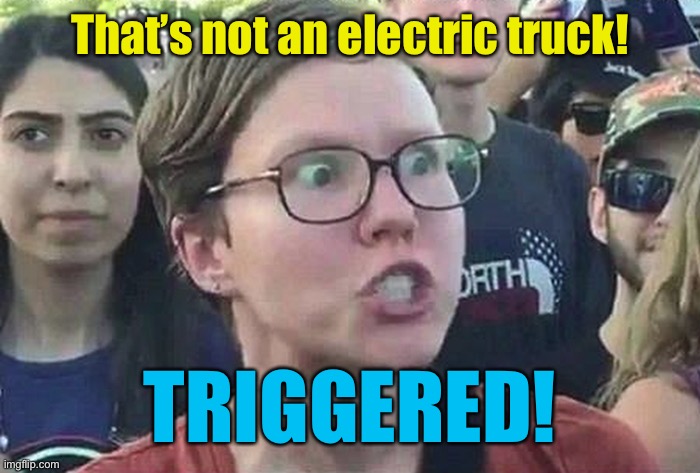 Triggered Liberal | That’s not an electric truck! TRIGGERED! | image tagged in triggered liberal | made w/ Imgflip meme maker