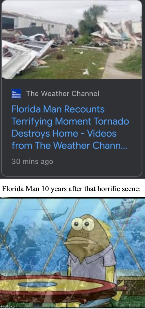  Florida Man 10 years after that horrific scene: | image tagged in spongebob fish vietnam flashback,florida man,tornado,memes | made w/ Imgflip meme maker