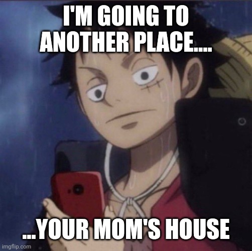 luffy phone | I'M GOING TO ANOTHER PLACE.... ...YOUR MOM'S HOUSE | image tagged in luffy phone | made w/ Imgflip meme maker