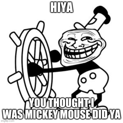 TROLOLOLOLOL | HIYA; YOU THOUGHT I WAS MICKEY MOUSE DID YA | image tagged in trolololol | made w/ Imgflip meme maker