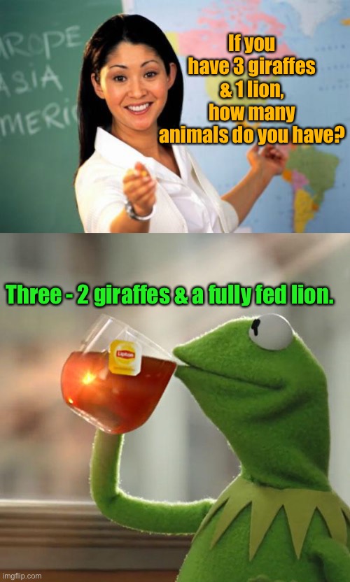 Skool of Reality | If you have 3 giraffes & 1 lion, how many animals do you have? Three - 2 giraffes & a fully fed lion. | image tagged in memes,unhelpful high school teacher,but that's none of my business,lesson 101,law of the jungle | made w/ Imgflip meme maker