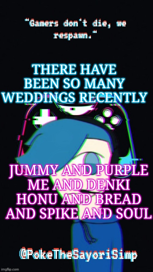 This seems to ve the month of love |  THERE HAVE BEEN SO MANY WEDDINGS RECENTLY; JUMMY AND PURPLE
ME AND DENKI
HONU AND BREAD
AND SPIKE AND SOUL | image tagged in pokes third gaming temp | made w/ Imgflip meme maker
