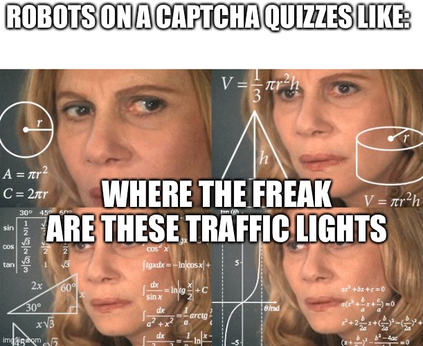 Gosh where could they be | ROBOTS ON A CAPTCHA QUIZZES LIKE:; WHERE THE FREAK ARE THESE TRAFFIC LIGHTS | image tagged in calculating meme,memes | made w/ Imgflip meme maker