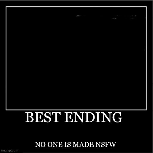 Demotivational poster | BEST ENDING NO ONE IS MADE NSFW | image tagged in demotivational poster | made w/ Imgflip meme maker