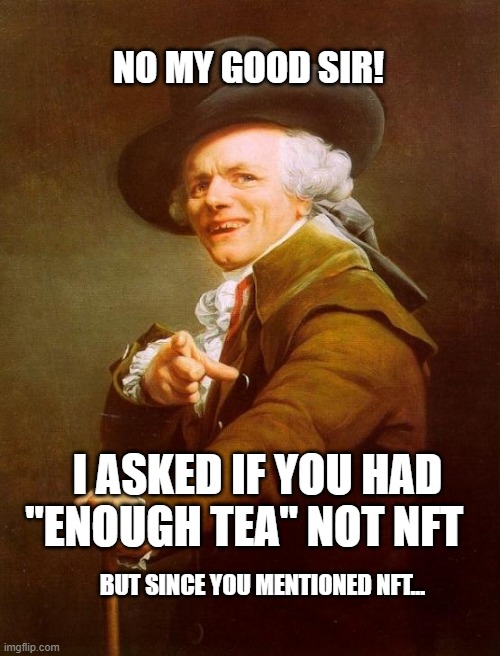 They always find a way to sneak it in somehow. |  NO MY GOOD SIR! I ASKED IF YOU HAD "ENOUGH TEA" NOT NFT; BUT SINCE YOU MENTIONED NFT... | image tagged in memes,joseph ducreux | made w/ Imgflip meme maker