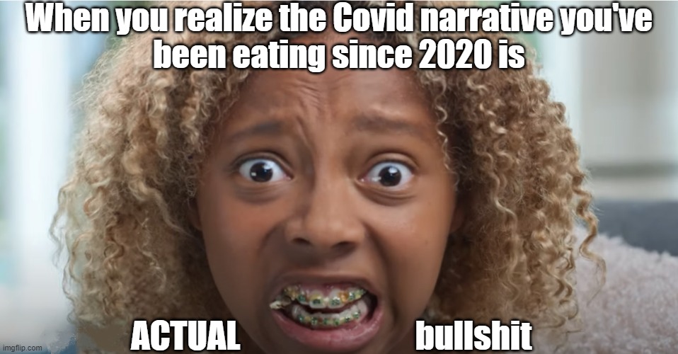 ugly covid bullshit | When you realize the Covid narrative you've
been eating since 2020 is; ACTUAL                           bullshit | image tagged in braces,covid,bullshit,food in teeth,narrative,ugly girl | made w/ Imgflip meme maker