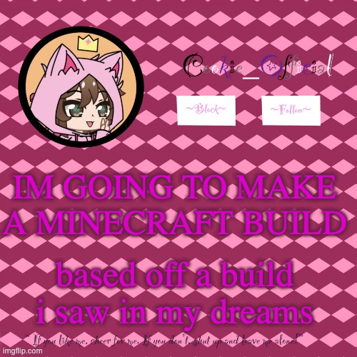 wish me luckk | IM GOING TO MAKE A MINECRAFT BUILD; based off a build i saw in my dreams | image tagged in cookie_official s announcement template v2 | made w/ Imgflip meme maker