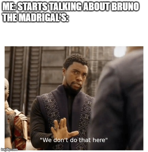 we don't do that here | ME: STARTS TALKING ABOUT BRUNO
THE MADRIGAL'S: | image tagged in we don't do that here | made w/ Imgflip meme maker