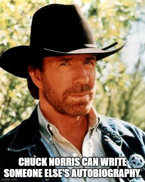 Chuck Norris Meme |  CHUCK NORRIS CAN WRITE SOMEONE ELSE'S AUTOBIOGRAPHY. | image tagged in memes,chuck norris | made w/ Imgflip meme maker
