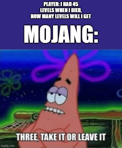 Three, Take it or leave it | PLAYER: I HAD 45 LEVELS WHEN I DIED, HOW MANY LEVELS WILL I GET; MOJANG: | image tagged in three take it or leave it,minecraft | made w/ Imgflip meme maker