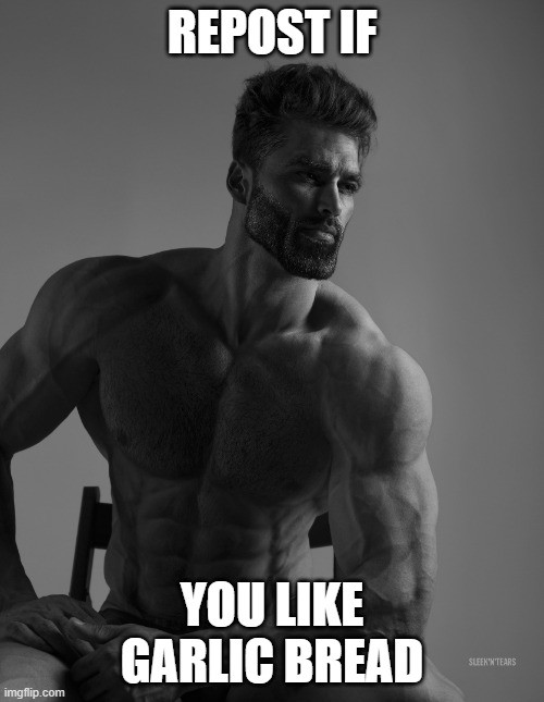 who doesnt? | REPOST IF; YOU LIKE GARLIC BREAD | image tagged in giga chad | made w/ Imgflip meme maker