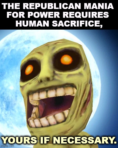 THE REPUBLICAN MANIA 
FOR POWER REQUIRES 
HUMAN SACRIFICE, YOURS IF NECESSARY. | image tagged in trump,hunger,power,zombies,gop,republicans | made w/ Imgflip meme maker