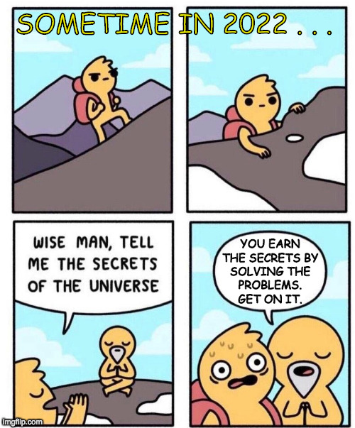 Wise Man Secrets | SOMETIME IN 2022 . . . YOU EARN
THE SECRETS BY
SOLVING THE
PROBLEMS.
GET ON IT. | image tagged in wise man secrets | made w/ Imgflip meme maker