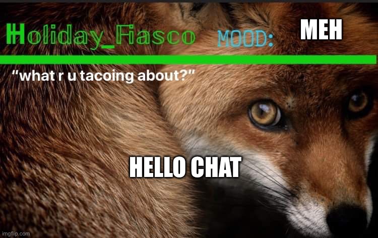 Fiasco template 3 | MEH; HELLO CHAT | image tagged in fiasco template 3 | made w/ Imgflip meme maker