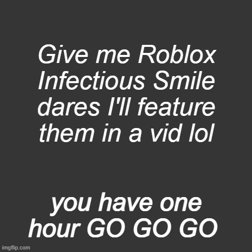 if u dont know infectious smile look it up :) | Give me Roblox Infectious Smile dares I'll feature them in a vid lol; you have one hour GO GO GO | image tagged in memes,e | made w/ Imgflip meme maker