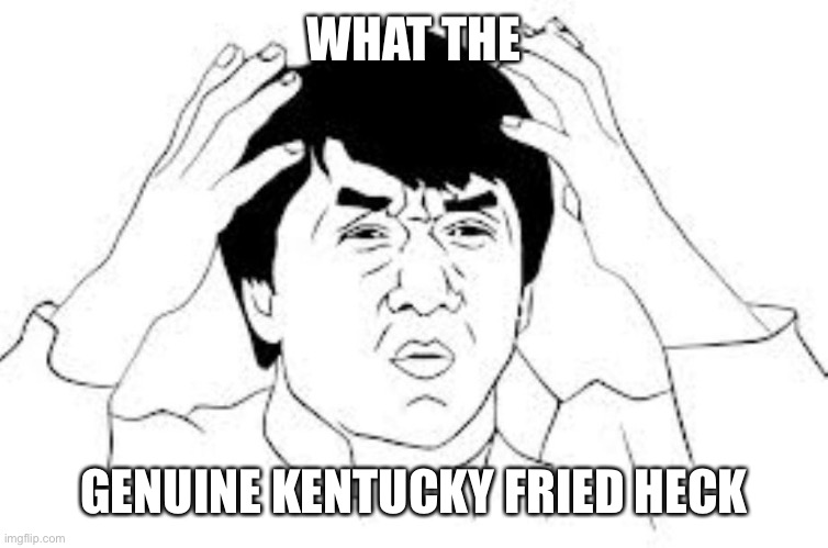 mind blown | WHAT THE GENUINE KENTUCKY FRIED HECK | image tagged in mind blown | made w/ Imgflip meme maker
