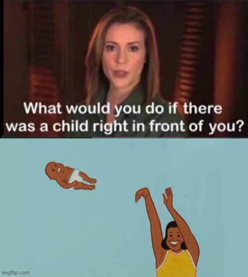 image tagged in what would you do if there was a child right in front of you | made w/ Imgflip meme maker