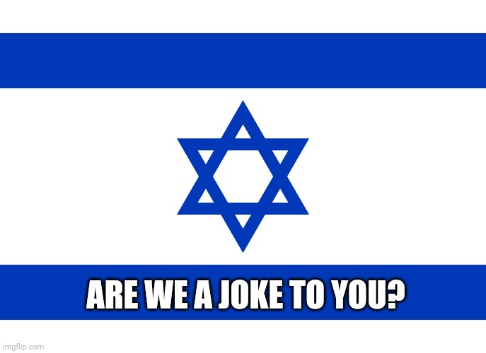 ARE WE A JOKE TO YOU? | image tagged in israel | made w/ Imgflip meme maker