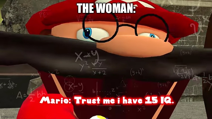 Trust me I have 15 IQ | THE WOMAN: | image tagged in trust me i have 15 iq | made w/ Imgflip meme maker