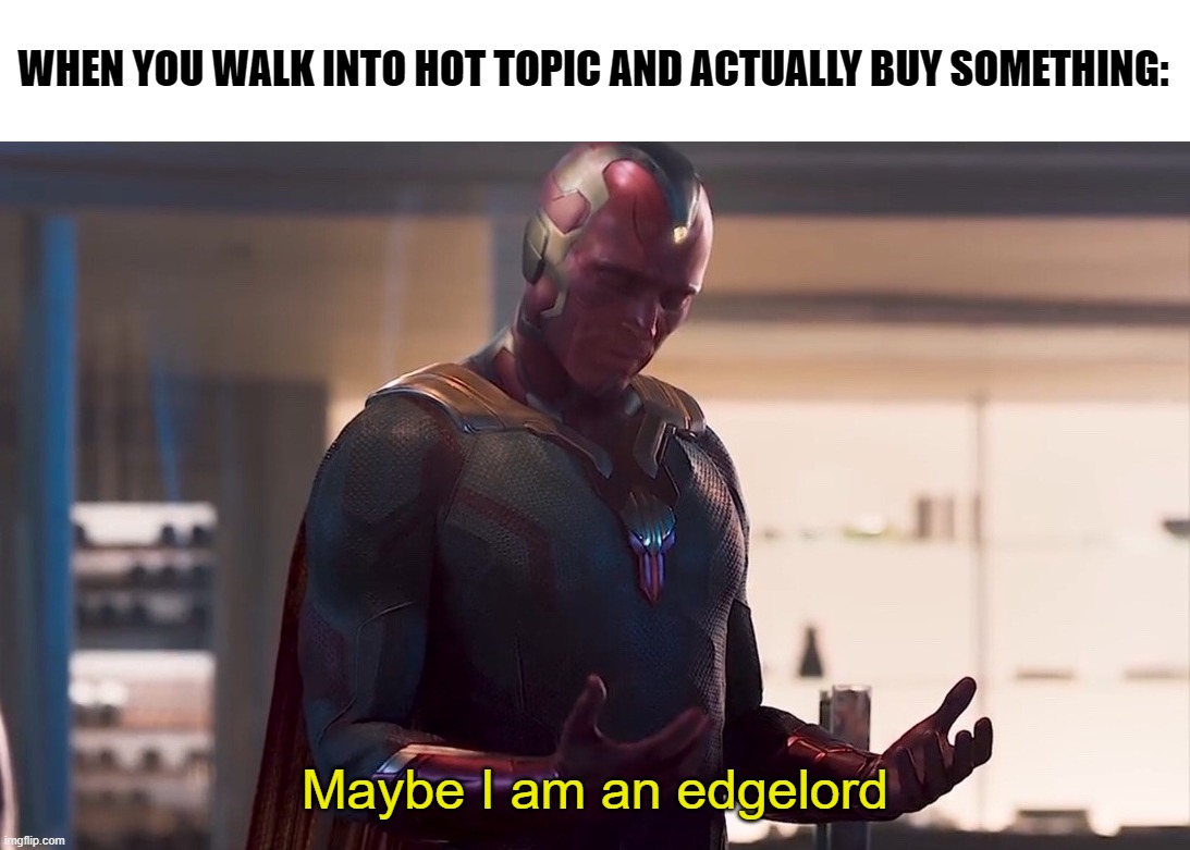 Maybe I am a monster | WHEN YOU WALK INTO HOT TOPIC AND ACTUALLY BUY SOMETHING:; Maybe I am an edgelord | image tagged in maybe i am a monster | made w/ Imgflip meme maker