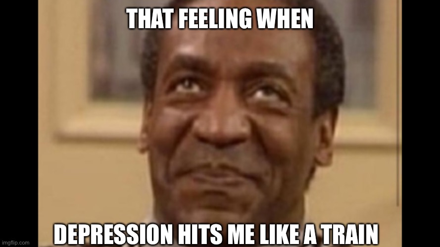 THAT FEELING WHEN DEPRESSION HITS ME LIKE A TRAIN | made w/ Imgflip meme maker