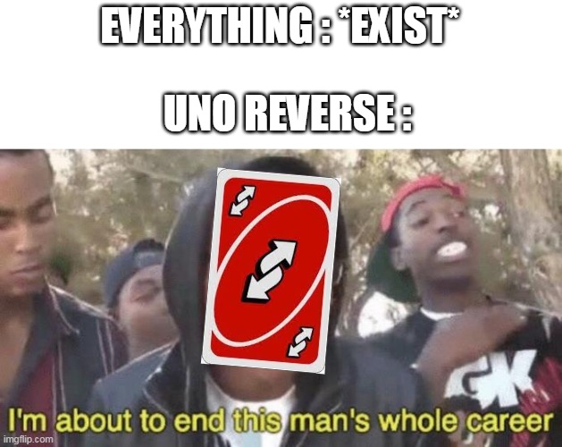 uno reverse | EVERYTHING : *EXIST*; UNO REVERSE : | image tagged in i m about to end this man s whole career,memes,uno reverse card,everything,dude,true | made w/ Imgflip meme maker
