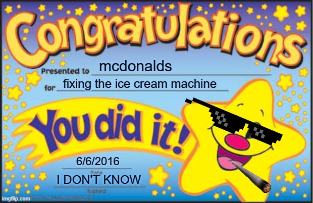 Happy Star Congratulations | mcdonalds; fixing the ice cream machine; 6/6/2016; I DON'T KNOW | image tagged in memes,happy star congratulations,ice cream machine | made w/ Imgflip meme maker