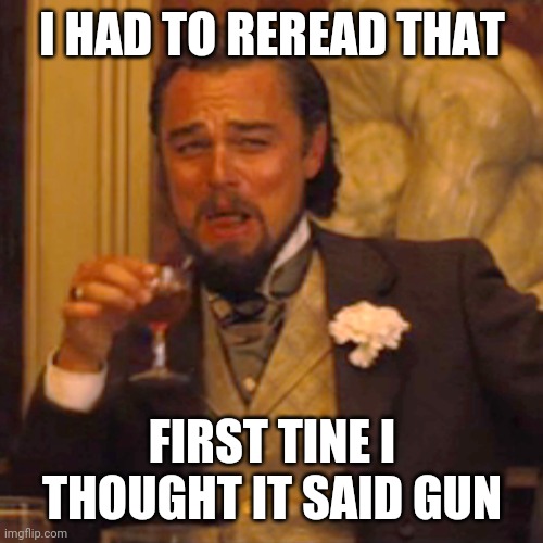 Laughing Leo Meme | I HAD TO REREAD THAT FIRST TINE I THOUGHT IT SAID GUN | image tagged in memes,laughing leo | made w/ Imgflip meme maker