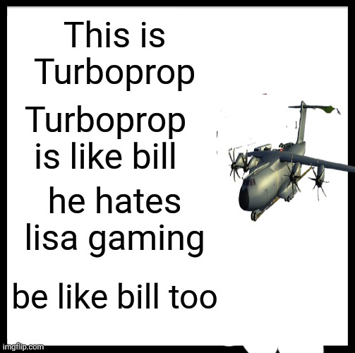 Be Like Bill Meme | This is Turboprop Turboprop is like bill he hates lisa gaming be like bill too | image tagged in memes,be like bill | made w/ Imgflip meme maker