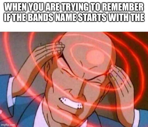 Why can’t I remember | WHEN YOU ARE TRYING TO REMEMBER IF THE BANDS NAME STARTS WITH THE | image tagged in anime guy brain waves | made w/ Imgflip meme maker