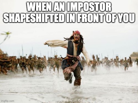 one time i wasn't running fast enough and got killed by the impostor... | WHEN AN IMPOSTOR SHAPESHIFTED IN FRONT OF YOU | image tagged in memes,jack sparrow being chased,impostor,among us | made w/ Imgflip meme maker