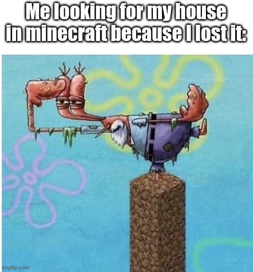 True story | Me looking for my house in minecraft because I lost it: | image tagged in minecraft,mr krabs | made w/ Imgflip meme maker