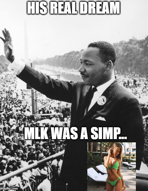 HIS REAL DREAM; MLK WAS A SIMP... | made w/ Imgflip meme maker